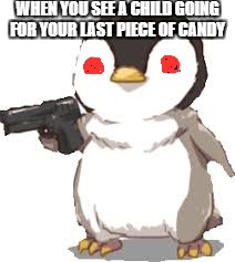gun penguin | WHEN YOU SEE A CHILD GOING FOR YOUR LAST PIECE OF CANDY | image tagged in gun penguin | made w/ Imgflip meme maker