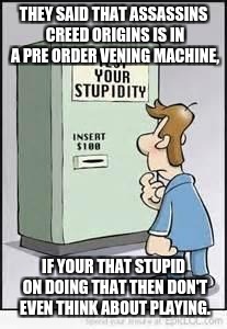 Test Your Stupidity | THEY SAID THAT ASSASSINS CREED ORIGINS IS IN A PRE ORDER VENING MACHINE, IF YOUR THAT STUPID ON DOING THAT THEN DON'T EVEN THINK ABOUT PLAYING. | image tagged in test your stupidity | made w/ Imgflip meme maker
