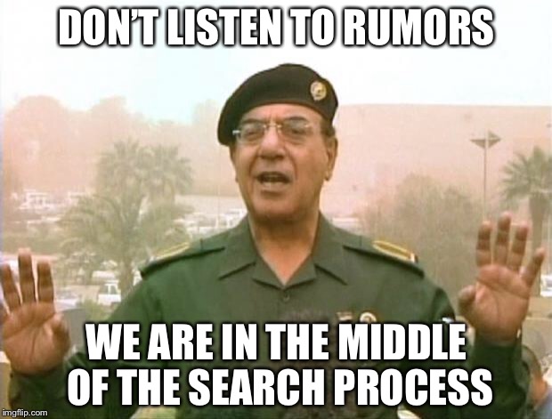 Iraqi Information Minister | DON’T LISTEN TO RUMORS; WE ARE IN THE MIDDLE OF THE SEARCH PROCESS | image tagged in iraqi information minister | made w/ Imgflip meme maker