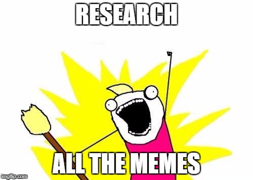 Research all the memes | RESEARCH; ALL THE MEMES | image tagged in memes,x all the y,research | made w/ Imgflip meme maker