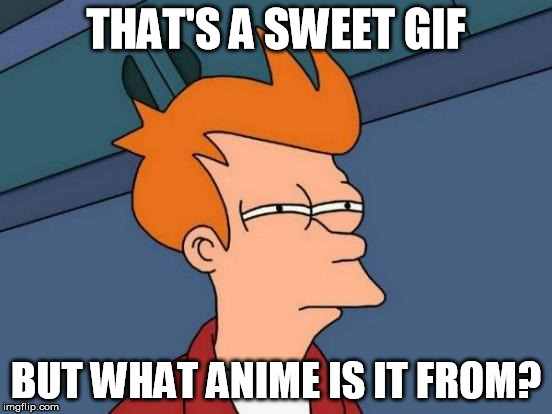 Futurama Fry Meme | THAT'S A SWEET GIF BUT WHAT ANIME IS IT FROM? | image tagged in memes,futurama fry | made w/ Imgflip meme maker