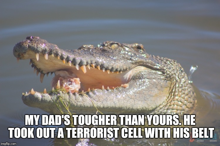 Croc of shit | MY DAD'S TOUGHER THAN YOURS. HE TOOK OUT A TERRORIST CELL WITH HIS BELT | image tagged in crocodile,crocs,lying | made w/ Imgflip meme maker