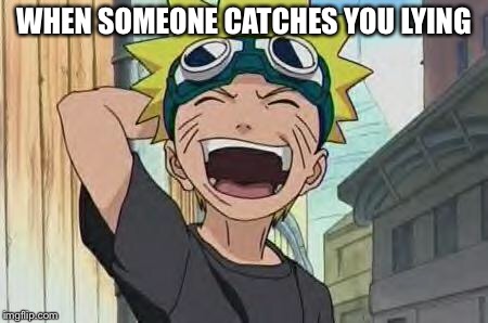 naruto laughing 2 | WHEN SOMEONE CATCHES YOU LYING | image tagged in naruto laughing 2 | made w/ Imgflip meme maker
