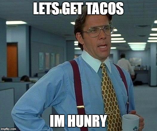 That Would Be Great Meme | LETS GET TACOS; IM HUNRY | image tagged in memes,that would be great | made w/ Imgflip meme maker