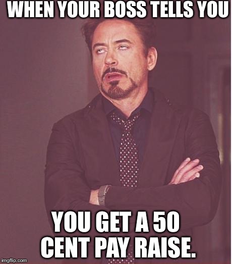 Face You Make Robert Downey Jr Meme | WHEN YOUR BOSS TELLS YOU; YOU GET A 50 CENT PAY RAISE. | image tagged in memes,face you make robert downey jr | made w/ Imgflip meme maker