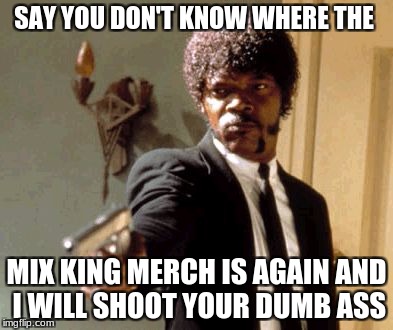 Say That Again I Dare You | SAY YOU DON'T KNOW WHERE THE; MIX KING MERCH IS AGAIN AND I WILL SHOOT YOUR DUMB ASS | image tagged in memes,say that again i dare you | made w/ Imgflip meme maker