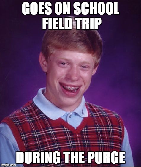 Bad Luck Brian Meme | GOES ON SCHOOL FIELD TRIP; DURING THE PURGE | image tagged in memes,bad luck brian | made w/ Imgflip meme maker