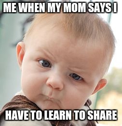 Me When I Have To Learn To Share | ME WHEN MY MOM SAYS I; HAVE TO LEARN TO SHARE | image tagged in memes,skeptical baby,sharing | made w/ Imgflip meme maker