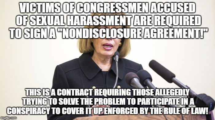 Non-disclosure agreements are conspiracies | VICTIMS OF CONGRESSMEN ACCUSED OF SEXUAL HARASSMENT ARE REQUIRED TO SIGN A "NONDISCLOSURE AGREEMENT!"; THIS IS A CONTRACT REQUIRING THOSE ALLEGEDLY TRYING TO SOLVE THE PROBLEM TO PARTICIPATE IN A CONSPIRACY TO COVER IT UP ENFORCED BY THE RULE OF LAW! | image tagged in conspiracy,sexual harassment,jackie speier,rape | made w/ Imgflip meme maker