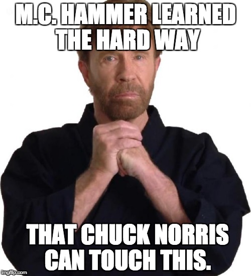 chuck norris | M.C. HAMMER LEARNED THE HARD WAY; THAT CHUCK NORRIS CAN TOUCH THIS. | image tagged in chuck norris | made w/ Imgflip meme maker