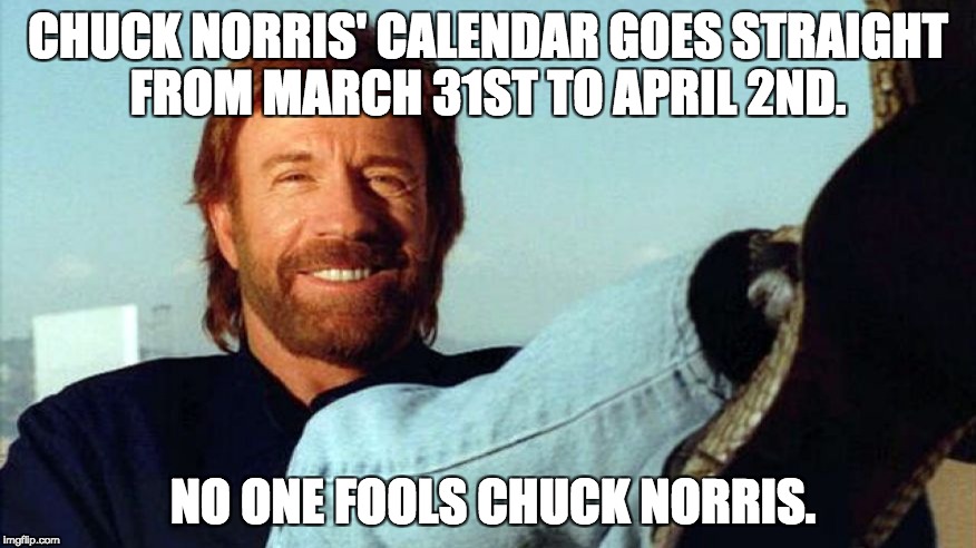 Chuck Norris | CHUCK NORRIS' CALENDAR GOES STRAIGHT FROM MARCH 31ST TO APRIL 2ND. NO ONE FOOLS CHUCK NORRIS. | image tagged in chuck norris | made w/ Imgflip meme maker