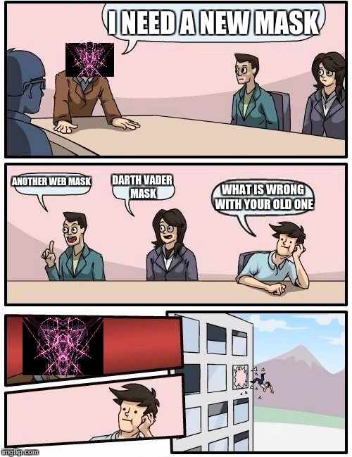 Boardroom Meeting Suggestion Meme | I NEED A NEW MASK; ANOTHER WEB MASK; DARTH VADER MASK; WHAT IS WRONG WITH YOUR OLD ONE | image tagged in memes,boardroom meeting suggestion | made w/ Imgflip meme maker