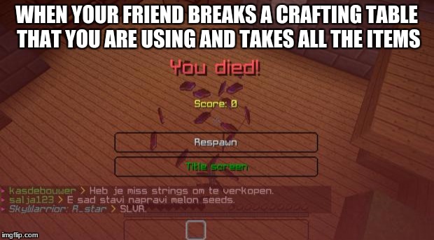 Minecraft | WHEN YOUR FRIEND BREAKS A CRAFTING TABLE THAT YOU ARE USING AND TAKES ALL THE ITEMS | image tagged in minecraft | made w/ Imgflip meme maker