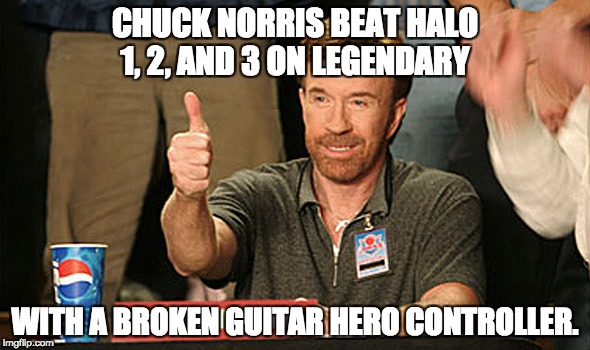 chuck norris | CHUCK NORRIS BEAT HALO 1, 2, AND 3 ON LEGENDARY; WITH A BROKEN GUITAR HERO CONTROLLER. | image tagged in chuck norris | made w/ Imgflip meme maker