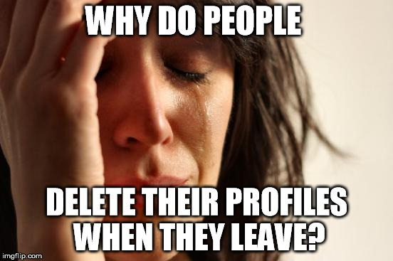 I miss Ghostofchurch and Jessica_
Be careful Chad-  You might be next. |  WHY DO PEOPLE; DELETE THEIR PROFILES WHEN THEY LEAVE? | image tagged in memes,first world problems,ghostofchurch,jessica_,deleted accounts,chad- | made w/ Imgflip meme maker