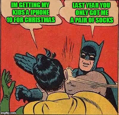 Batman Slapping Robin Meme | IM GETTING MY KIDS A IPHONE 10 FOR CHRISTMAS; LAST YEAR YOU ONLY GOT ME A PAIR OF SOCKS | image tagged in memes,batman slapping robin,christmas,christmas shopping | made w/ Imgflip meme maker