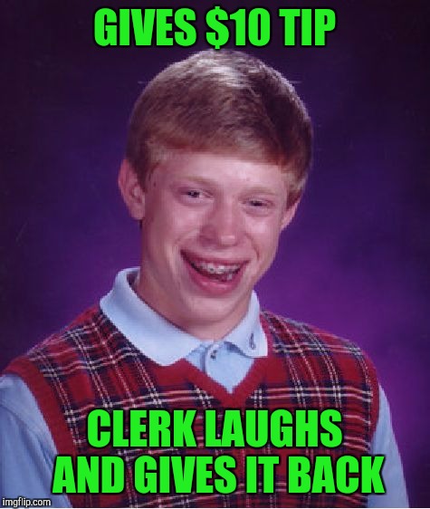 Bad Luck Brian Meme | GIVES $10 TIP; CLERK LAUGHS AND GIVES IT BACK | image tagged in memes,bad luck brian | made w/ Imgflip meme maker