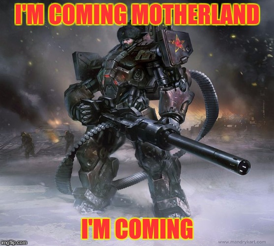 mother Russia juggernot | I'M COMING MOTHERLAND; I'M COMING | image tagged in russia | made w/ Imgflip meme maker