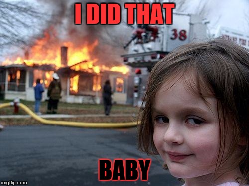 Disaster Girl | I DID THAT; BABY | image tagged in memes,disaster girl | made w/ Imgflip meme maker