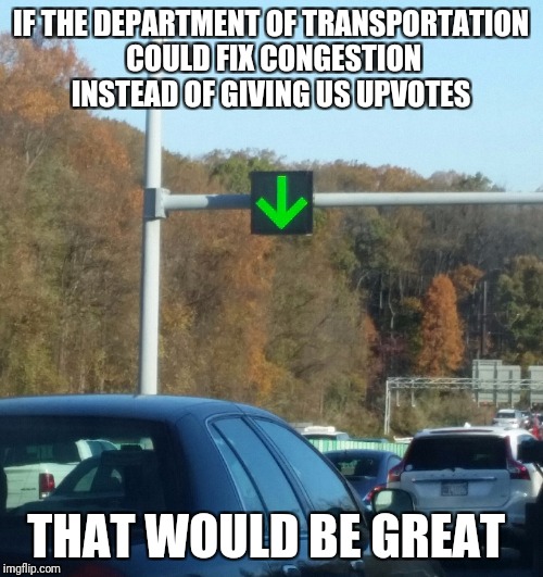 A real photo from my real life  | IF THE DEPARTMENT OF TRANSPORTATION COULD FIX CONGESTION INSTEAD OF GIVING US UPVOTES; THAT WOULD BE GREAT | image tagged in upvote,traffic,photo of the day,meme,that would be great | made w/ Imgflip meme maker