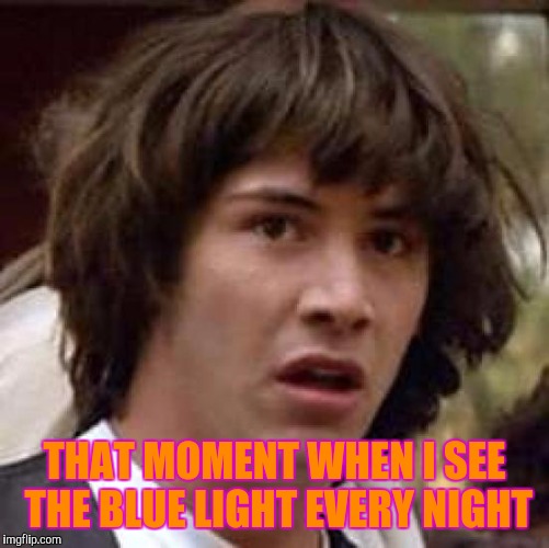 Conspiracy Keanu | THAT MOMENT WHEN I SEE THE BLUE LIGHT EVERY NIGHT | image tagged in memes,conspiracy keanu | made w/ Imgflip meme maker