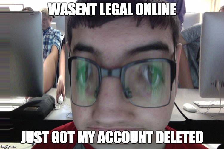 aaaadsds | WASENT LEGAL ONLINE; JUST GOT MY ACCOUNT DELETED | image tagged in illegal | made w/ Imgflip meme maker
