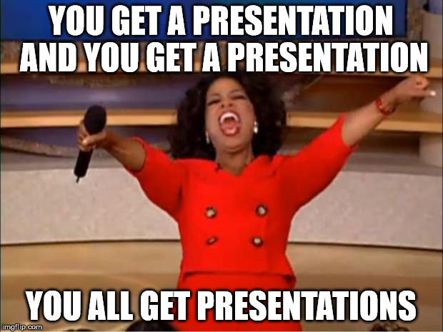 Oprah You Get A Meme | YOU GET A PRESENTATION AND YOU GET A PRESENTATION; YOU ALL GET PRESENTATIONS | image tagged in memes,oprah you get a | made w/ Imgflip meme maker