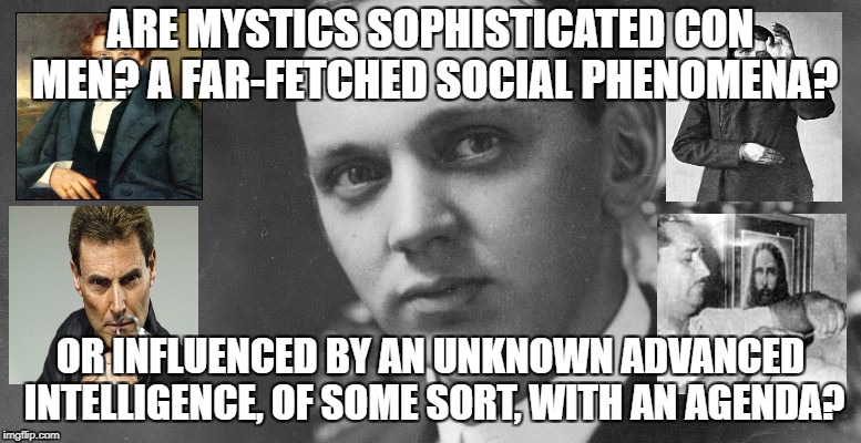 Mystics con-men or real? | ARE MYSTICS SOPHISTICATED CON MEN? A FAR-FETCHED SOCIAL PHENOMENA? OR INFLUENCED BY AN UNKNOWN ADVANCED INTELLIGENCE, OF SOME SORT, WITH AN AGENDA? | image tagged in mystic,edgar cayce,prophet,unsolved mysteries | made w/ Imgflip meme maker
