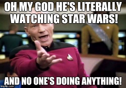 Picard Wtf | OH MY GOD HE'S LITERALLY WATCHING STAR WARS! AND NO ONE'S DOING ANYTHING! | image tagged in memes,picard wtf | made w/ Imgflip meme maker