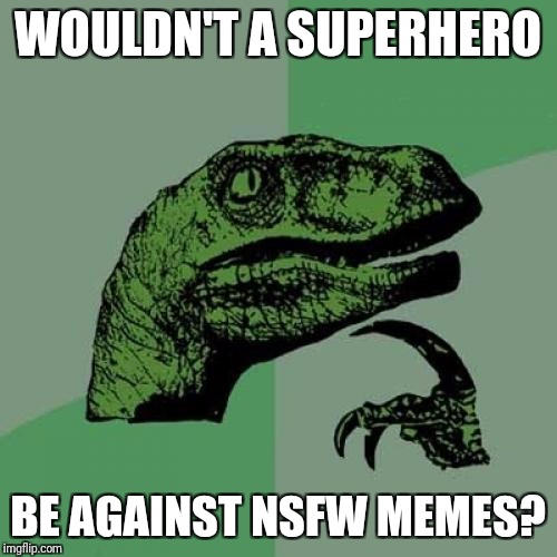 Philosoraptor Meme | WOULDN'T A SUPERHERO; BE AGAINST NSFW MEMES? | image tagged in memes,philosoraptor | made w/ Imgflip meme maker