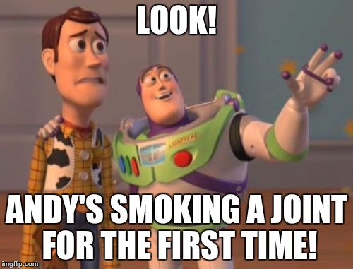 X, X Everywhere | LOOK! ANDY'S SMOKING A JOINT FOR THE FIRST TIME! | image tagged in memes,x x everywhere | made w/ Imgflip meme maker