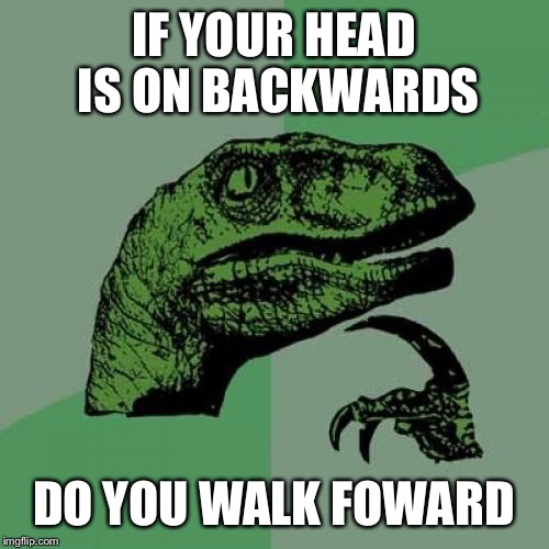 Philosoraptor | IF YOUR HEAD IS ON BACKWARDS; DO YOU WALK FOWARD | image tagged in memes,philosoraptor | made w/ Imgflip meme maker