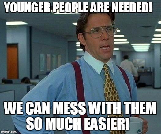 Flinch Paper!  | YOUNGER PEOPLE ARE NEEDED! WE CAN MESS WITH THEM SO MUCH EASIER! | image tagged in memes,that would be great | made w/ Imgflip meme maker