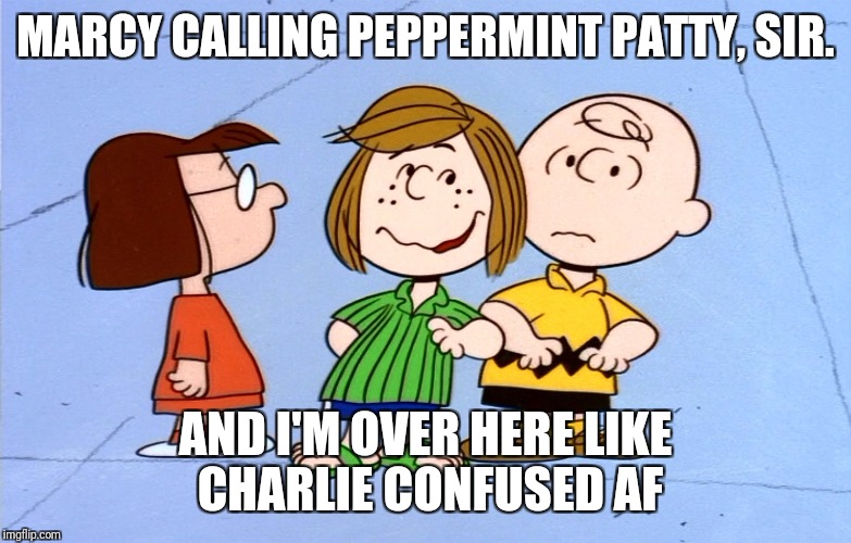 Peppermint Patty | MARCY CALLING PEPPERMINT PATTY, SIR. AND I'M OVER HERE LIKE CHARLIE CONFUSED AF | image tagged in peppermint patty | made w/ Imgflip meme maker