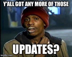 Y'all Got Any More Of That Meme | Y'ALL GOT ANY MORE OF THOSE UPDATES? | image tagged in memes,yall got any more of | made w/ Imgflip meme maker