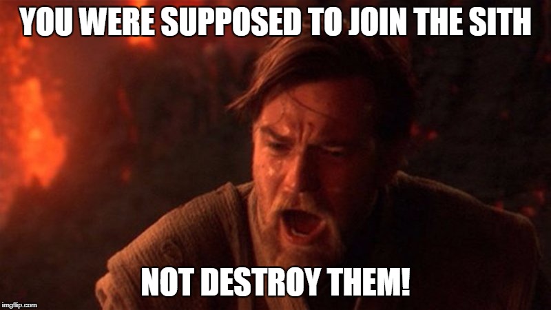 YOU WERE SUPPOSED TO JOIN THE SITH; NOT DESTROY THEM! | made w/ Imgflip meme maker