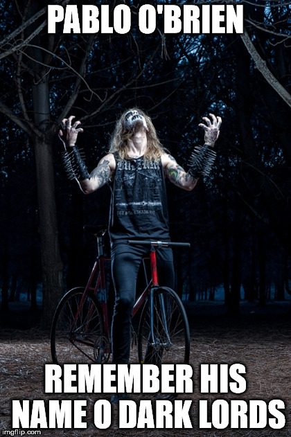 Black Metal biker | PABLO O'BRIEN; REMEMBER HIS NAME O DARK LORDS | image tagged in black metal biker | made w/ Imgflip meme maker