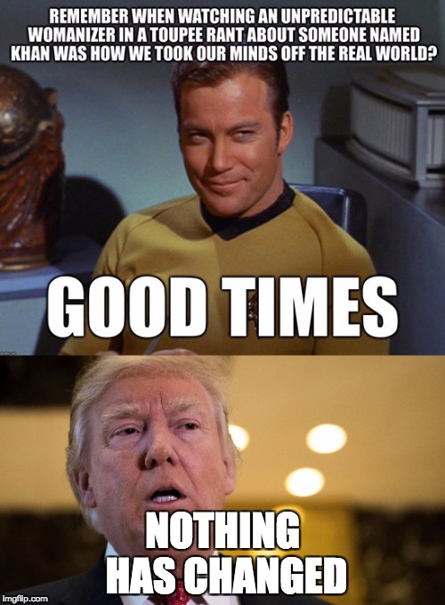 NOTHING HAS CHANGED | image tagged in captain kirk,donald trump,FreeKarma4U | made w/ Imgflip meme maker