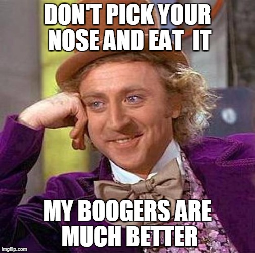 Creepy Condescending Wonka Meme | DON'T PICK YOUR NOSE AND EAT  IT; MY BOOGERS ARE MUCH BETTER | image tagged in memes,creepy condescending wonka | made w/ Imgflip meme maker