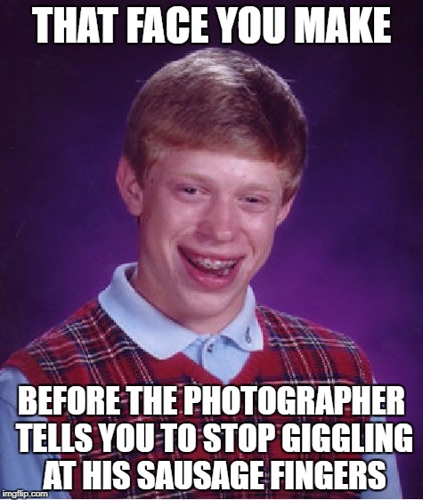 Sausage Fingers Ruin School Pictures | THAT FACE YOU MAKE; BEFORE THE PHOTOGRAPHER TELLS YOU TO STOP GIGGLING AT HIS SAUSAGE FINGERS | image tagged in memes,bad luck brian | made w/ Imgflip meme maker