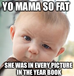 Skeptical Baby | YO MAMA SO FAT; SHE WAS IN EVERY PICTURE IN THE YEAR BOOK | image tagged in memes,skeptical baby | made w/ Imgflip meme maker