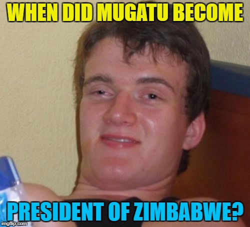 Robert Mugabe - so hot right now... :) | WHEN DID MUGATU BECOME; PRESIDENT OF ZIMBABWE? | image tagged in memes,10 guy,mugatu,zimbabwe,robert mugabe,politics | made w/ Imgflip meme maker