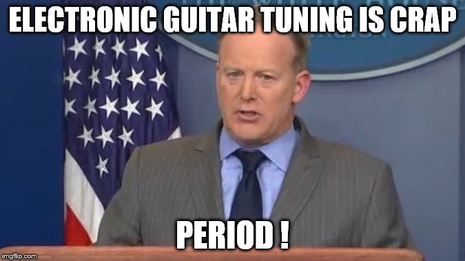 Sean Spicer Liar | ELECTRONIC GUITAR TUNING IS CRAP; PERIOD ! | image tagged in sean spicer liar | made w/ Imgflip meme maker