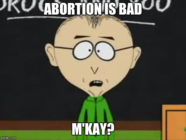 Mr Mackey | ABORTION IS BAD M'KAY? | image tagged in mr mackey | made w/ Imgflip meme maker