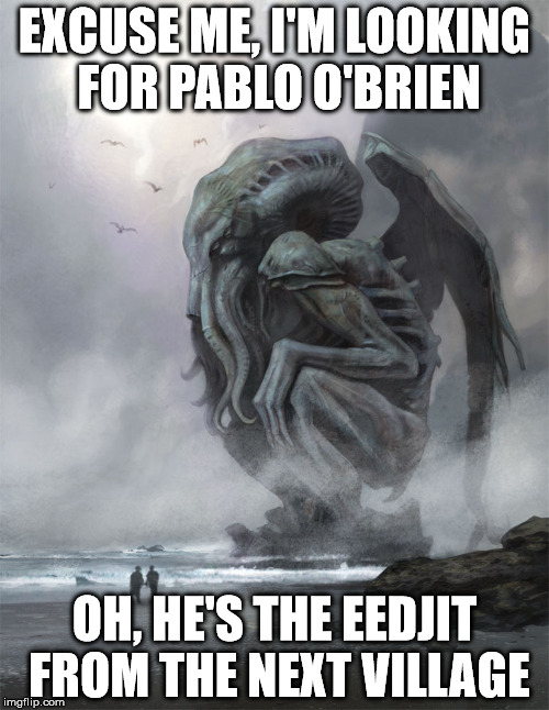 Cthulhu  | EXCUSE ME, I'M LOOKING FOR PABLO O'BRIEN; OH, HE'S THE EEDJIT FROM THE NEXT VILLAGE | image tagged in cthulhu | made w/ Imgflip meme maker