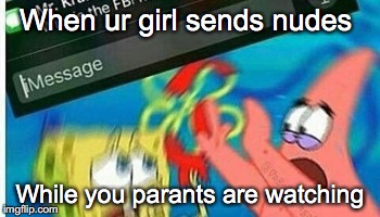 When ur girl sends nudes; While you parants are watching | image tagged in zero iq,memes,funny,funny memes,spongebob,patrick star | made w/ Imgflip meme maker
