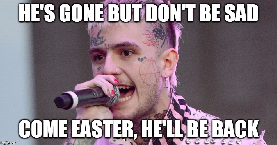 He's gone but don't be sad | HE'S GONE BUT DON'T BE SAD; COME EASTER, HE'LL BE BACK | image tagged in lil peep,easter,peeps,rapper | made w/ Imgflip meme maker