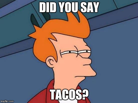 Futurama Fry Meme | DID YOU SAY; TACOS? | image tagged in memes,futurama fry | made w/ Imgflip meme maker