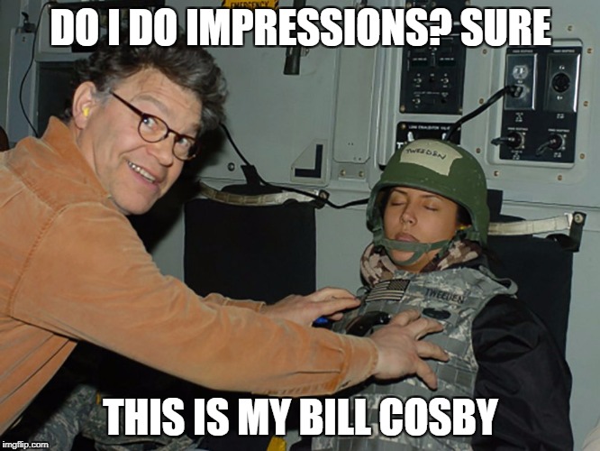 Al Franken Does An Impression | DO I DO IMPRESSIONS? SURE; THIS IS MY BILL COSBY | image tagged in al franken leeann tweeden,senator,franken,grope,memes,funny | made w/ Imgflip meme maker