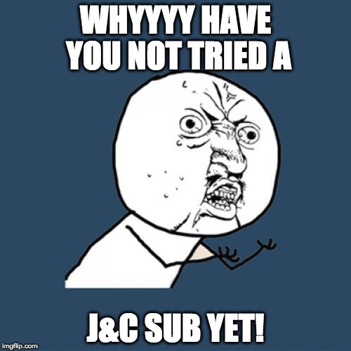 Y U No Meme | WHYYYY HAVE YOU NOT TRIED A; J&C SUB YET! | image tagged in memes,y u no | made w/ Imgflip meme maker